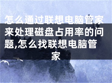 怎么通過聯(lián)想電腦管家來處理磁盤占用率的問題,怎么找聯(lián)想電腦管家