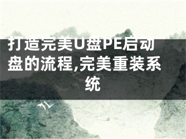 打造完美U盤PE啟動盤的流程,完美重裝系統(tǒng)