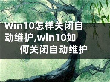 Win10怎樣關(guān)閉自動維護(hù),win10如何關(guān)閉自動維護(hù)