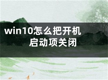 win10怎么把開機啟動項關(guān)閉