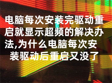 電腦每次安裝完驅(qū)動重啟就顯示超頻的解決辦法,為什么電腦每次安裝驅(qū)動后重啟又沒了