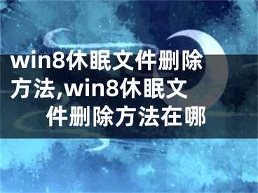 win8休眠文件刪除方法,win8休眠文件刪除方法在哪