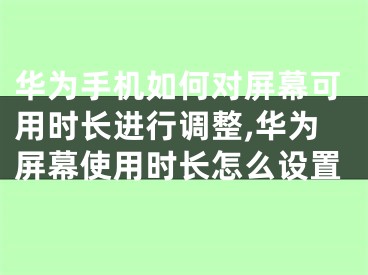 華為手機如何對屏幕可用時長進行調(diào)整,華為屏幕使用時長怎么設(shè)置