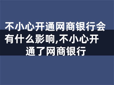 不小心開通網(wǎng)商銀行會有什么影響,不小心開通了網(wǎng)商銀行