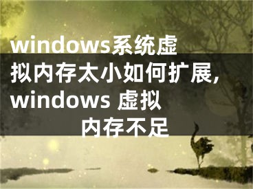 windows系統(tǒng)虛擬內(nèi)存太小如何擴(kuò)展,windows 虛擬內(nèi)存不足