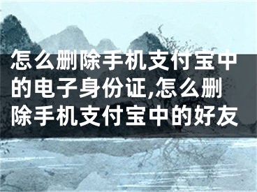 怎么刪除手機(jī)支付寶中的電子身份證,怎么刪除手機(jī)支付寶中的好友