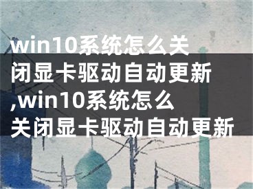 win10系統(tǒng)怎么關(guān)閉顯卡驅(qū)動(dòng)自動(dòng)更新 ,win10系統(tǒng)怎么關(guān)閉顯卡驅(qū)動(dòng)自動(dòng)更新