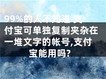 99%的人不知道 支付寶可單獨(dú)復(fù)制夾雜在一堆文字的帳號(hào),支付寶能用嗎?