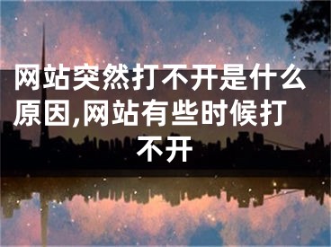 網(wǎng)站突然打不開是什么原因,網(wǎng)站有些時候打不開