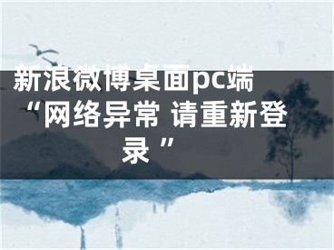 新浪微博桌面pc端 “網(wǎng)絡(luò)異常 請(qǐng)重新登錄 ”