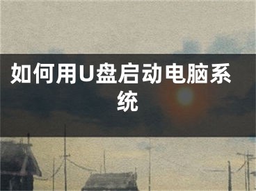 如何用U盤啟動電腦系統(tǒng)