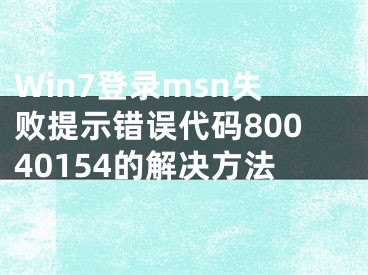 Win7登錄msn失敗提示錯誤代碼80040154的解決方法