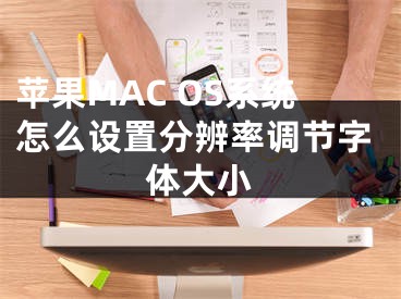 蘋果MAC OS系統(tǒng)怎么設(shè)置分辨率調(diào)節(jié)字體大小