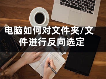 電腦如何對(duì)文件夾/文件進(jìn)行反向選定