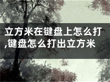 立方米在鍵盤(pán)上怎么打,鍵盤(pán)怎么打出立方米