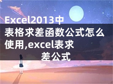 Excel2013中表格求差函數(shù)公式怎么使用,excel表求差公式