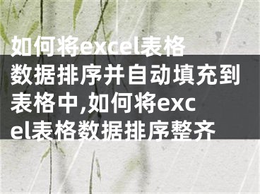 如何將excel表格數(shù)據(jù)排序并自動填充到表格中,如何將excel表格數(shù)據(jù)排序整齊