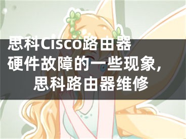 思科Cisco路由器硬件故障的一些現(xiàn)象,思科路由器維修