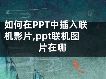 如何在PPT中插入聯機影片,ppt聯機圖片在哪