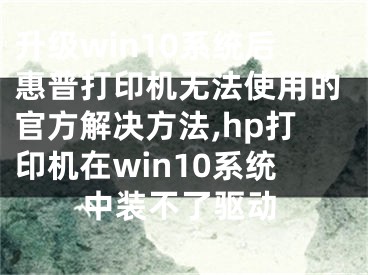 升級(jí)win10系統(tǒng)后惠普打印機(jī)無法使用的官方解決方法,hp打印機(jī)在win10系統(tǒng)中裝不了驅(qū)動(dòng)