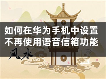 如何在華為手機中設(shè)置不再使用語音信箱功能