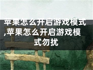 蘋果怎么開啟游戲模式,蘋果怎么開啟游戲模式勿擾