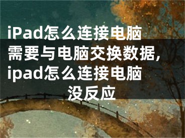 iPad怎么連接電腦需要與電腦交換數(shù)據(jù),ipad怎么連接電腦沒反應(yīng)