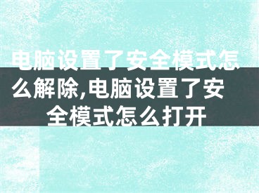 電腦設(shè)置了安全模式怎么解除,電腦設(shè)置了安全模式怎么打開