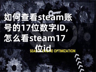 如何查看steam賬號(hào)的17位數(shù)字ID,怎么看steam17位id