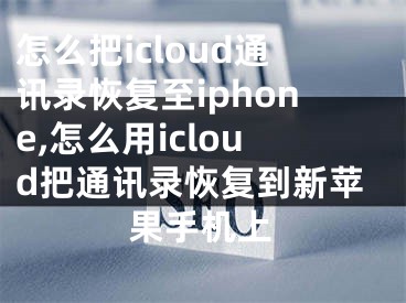 怎么把icloud通訊錄恢復至iphone,怎么用icloud把通訊錄恢復到新蘋果手機上