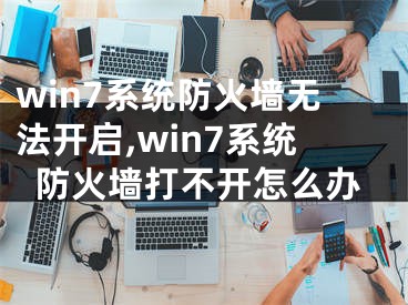 win7系統(tǒng)防火墻無法開啟,win7系統(tǒng)防火墻打不開怎么辦