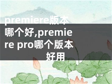 premiere版本哪個(gè)好,premiere pro哪個(gè)版本好用