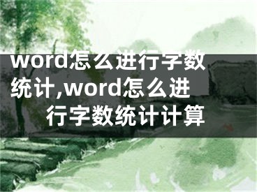 word怎么進行字數(shù)統(tǒng)計,word怎么進行字數(shù)統(tǒng)計計算