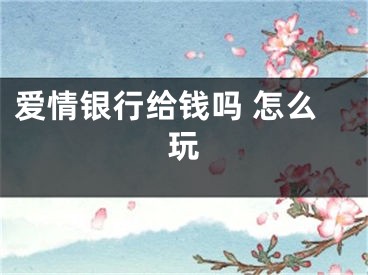 愛(ài)情銀行給錢嗎 怎么玩