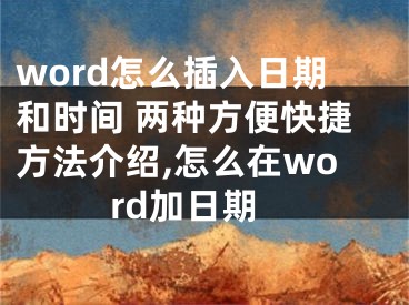 word怎么插入日期和時(shí)間 兩種方便快捷方法介紹,怎么在word加日期