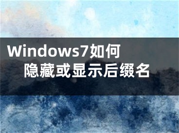 Windows7如何隱藏或顯示后綴名