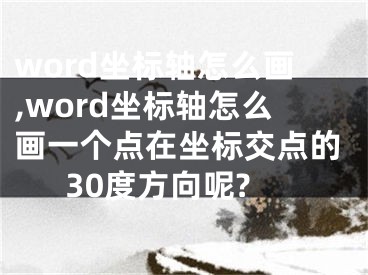 word坐標(biāo)軸怎么畫,word坐標(biāo)軸怎么畫一個(gè)點(diǎn)在坐標(biāo)交點(diǎn)的30度方向呢?