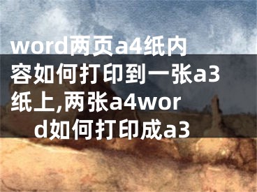 word兩頁(yè)a4紙內(nèi)容如何打印到一張a3紙上,兩張a4word如何打印成a3