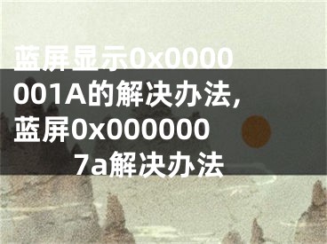 藍屏顯示0x0000001A的解決辦法,藍屏0x0000007a解決辦法