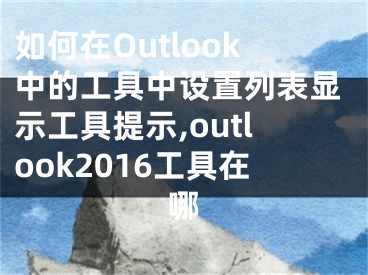 如何在Outlook中的工具中設(shè)置列表顯示工具提示,outlook2016工具在哪