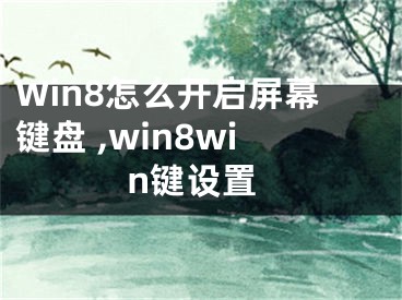 Win8怎么開啟屏幕鍵盤 ,win8win鍵設(shè)置