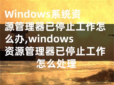 Windows系統(tǒng)資源管理器已停止工作怎么辦,windows資源管理器已停止工作怎么處理