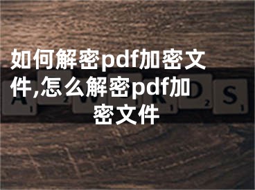 如何解密pdf加密文件,怎么解密pdf加密文件