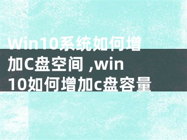 Win10系統(tǒng)如何增加C盤空間 ,win10如何增加c盤容量