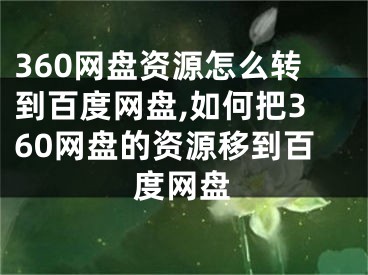 360網(wǎng)盤(pán)資源怎么轉(zhuǎn)到百度網(wǎng)盤(pán),如何把360網(wǎng)盤(pán)的資源移到百度網(wǎng)盤(pán)