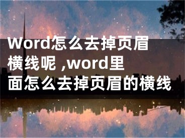 Word怎么去掉頁(yè)眉橫線呢 ,word里面怎么去掉頁(yè)眉的橫線