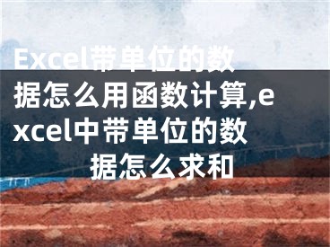 Excel帶單位的數(shù)據(jù)怎么用函數(shù)計(jì)算,excel中帶單位的數(shù)據(jù)怎么求和