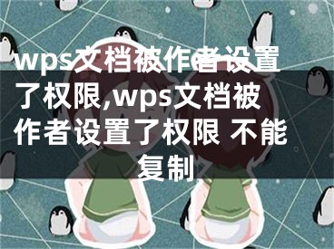 wps文檔被作者設(shè)置了權(quán)限,wps文檔被作者設(shè)置了權(quán)限 不能復(fù)制