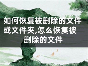 如何恢復(fù)被刪除的文件或文件夾,怎么恢復(fù)被刪除的文件