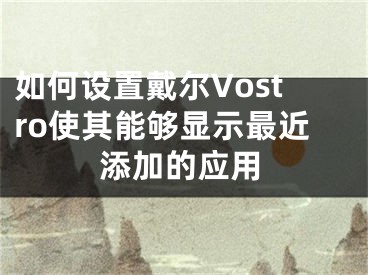 如何設(shè)置戴爾Vostro使其能夠顯示最近添加的應(yīng)用